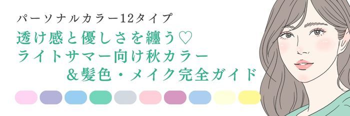 【25年10月最新】透け感と優しさを纏う♡ブルベ夏ライトサマー向け秋カラー＆髪色・メイク完全ガイド
