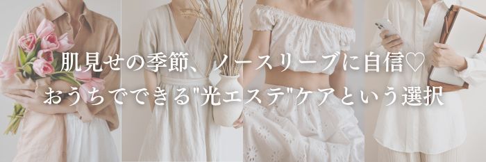 【ブルベ夏・ブルベ冬】肌見せの季節、ノースリーブに自信♡おうちでできる"光エステ"ケアという選択