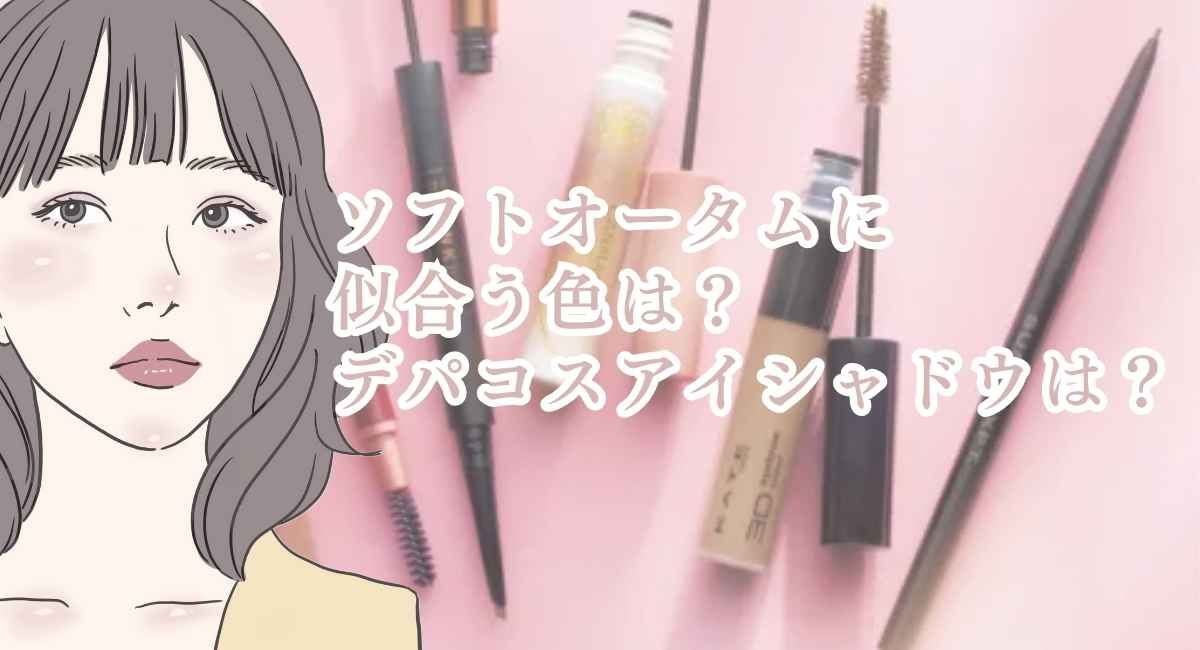 【25年6月最新】ソフトオータムの似合う色は？デパコスアイシャドウは？似合う春夏服15選は？