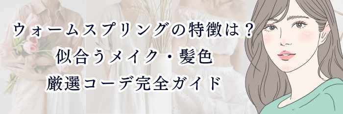 ウォームスプリングの特徴は?似合うメイク・髪色・秋冬コーデ完全ガイド✨【25年11月最新】