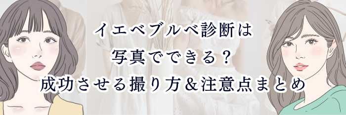 【保存版】イエベブルベ診断は写真でできる?成功させる撮り方&注意点まとめ