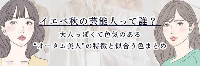 イエベ秋の芸能人って誰？  大人っぽくて色気のある“オータム美人”の特徴と似合う色まとめ