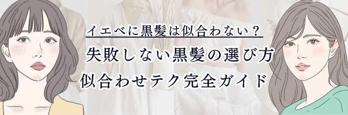イエベに黒髪は似合わない? 失敗しない黒髪の選び方・似合わせテク完全ガイド