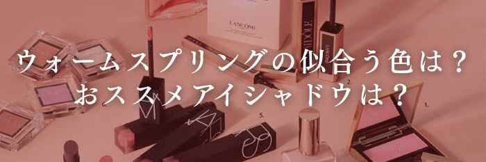 ウォームスプリングの似合う色は?おススメアイシャドウは?【26年4月最新】