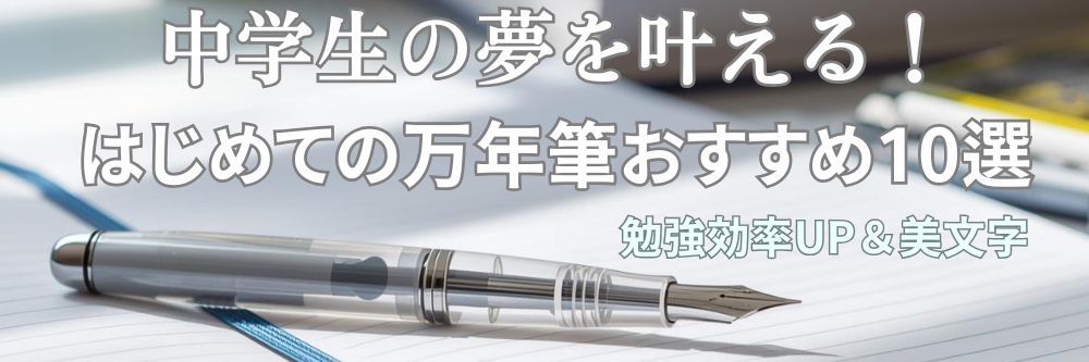 中学生の夢を叶える！はじめての万年筆おすすめ10選【勉強効率UP＆美文字】