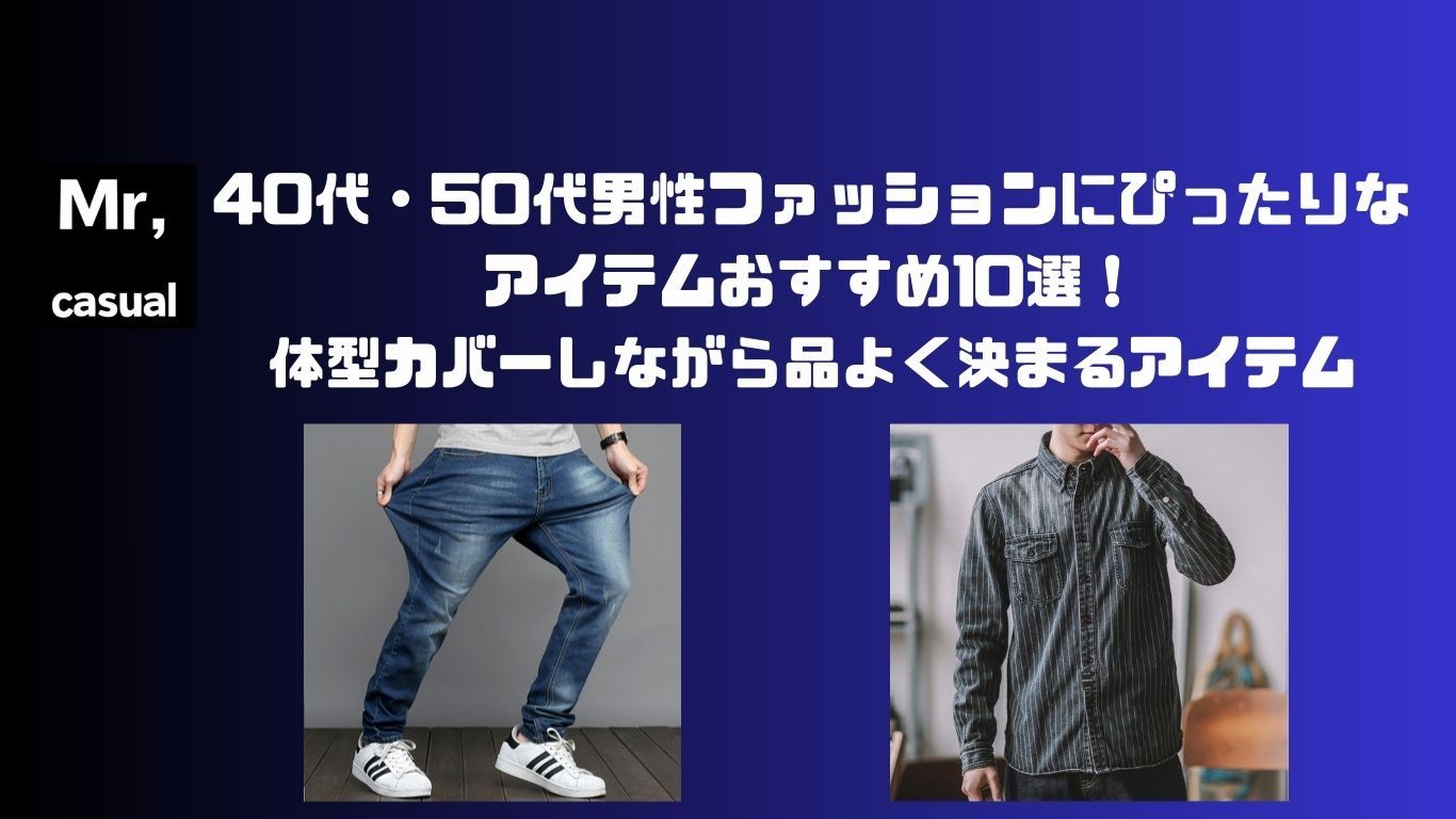 40代・50代男性ファッションにぴったりなアイテムおすすめ10選！体型カバーしながら品よく決まるアイテムをご紹介