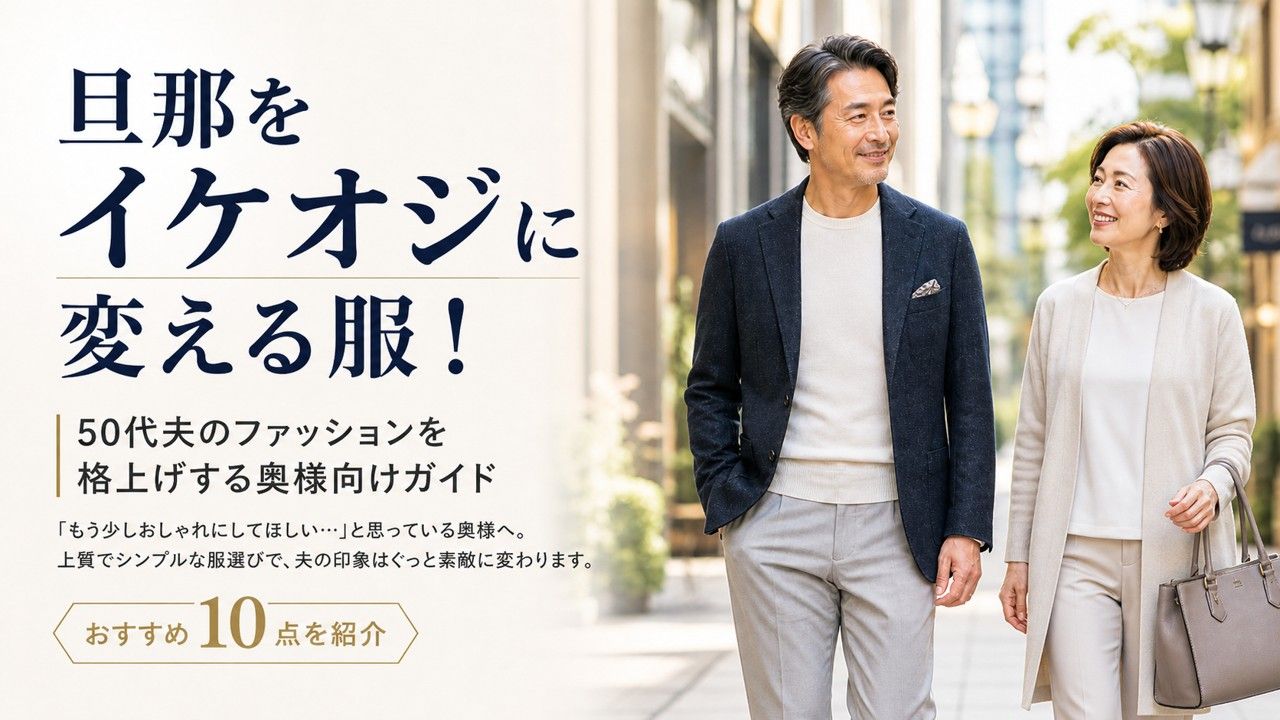 旦那をイケオジに変える服10選！50代夫のファッションを格上げする奥様向けガイド