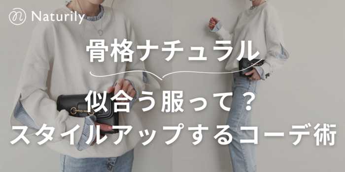 骨格ナチュラルに似合う服！スタイルアップするコーデ術＆おすすめアイテム20選