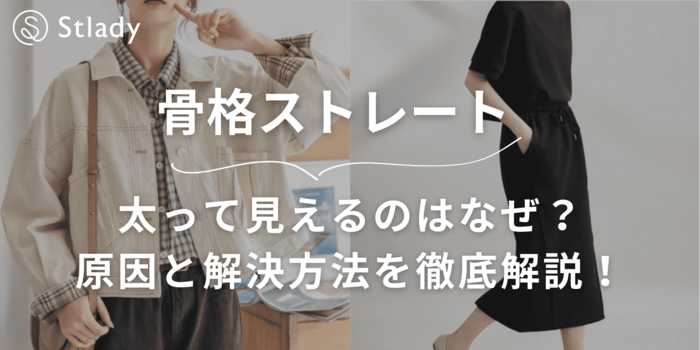 【骨格ストレート】太って見えるのはなぜ?原因と解決方法を徹底解説!着痩せするアイテム10選